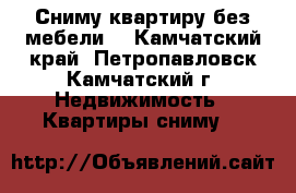 Сниму квартиру без мебели. - Камчатский край, Петропавловск-Камчатский г. Недвижимость » Квартиры сниму   